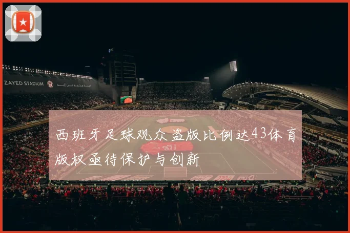 西班牙足球观众盗版比例达43体育版权亟待保护与创新