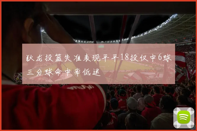 狄龙投篮失准表现平平18投仅中6球三分球命中率低迷