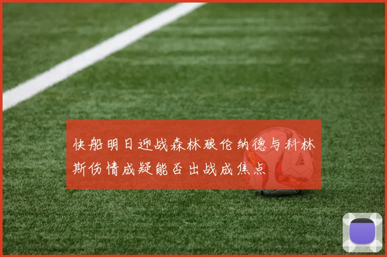 快船明日迎战森林狼伦纳德与科林斯伤情成疑能否出战成焦点