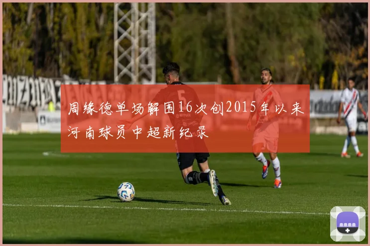周缘德单场解围16次创2015年以来河南球员中超新纪录