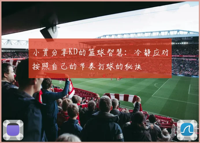 小贾分享KD的篮球智慧：冷静应对按照自己的节奏打球的秘诀