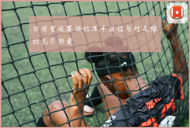 旧将重返赛场的艰辛历程与对足球的无尽热爱