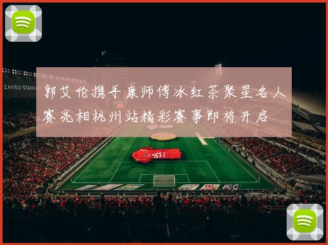 郭艾伦携手康师傅冰红茶聚星名人赛亮相杭州站精彩赛事即将开启