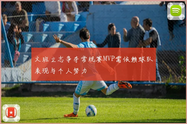 文班立志争夺常规赛MVP需依赖球队表现与个人努力