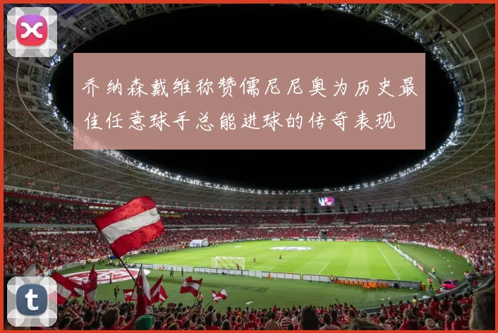 乔纳森戴维称赞儒尼尼奥为历史最佳任意球手总能进球的传奇表现