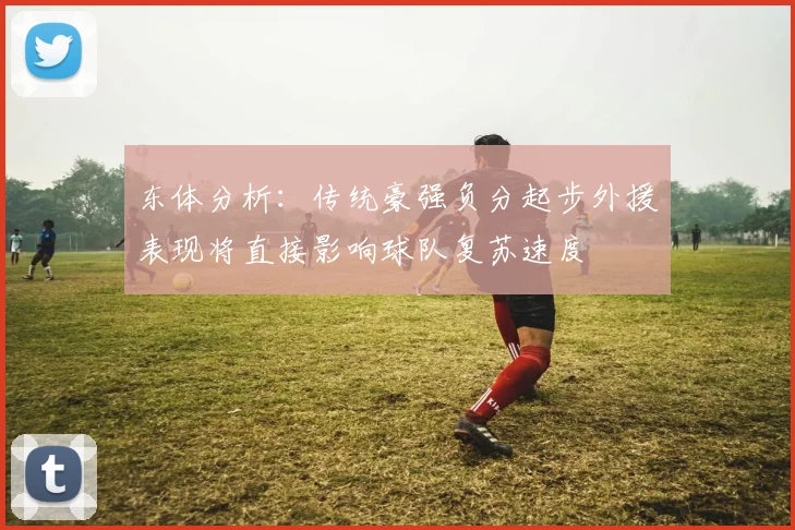 东体分析：传统豪强负分起步外援表现将直接影响球队复苏速度