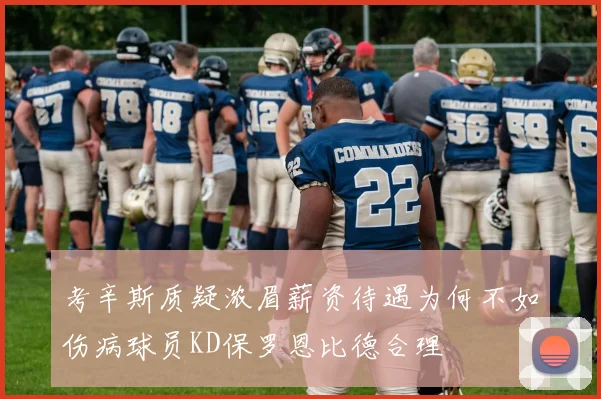考辛斯质疑浓眉薪资待遇为何不如伤病球员KD保罗恩比德合理