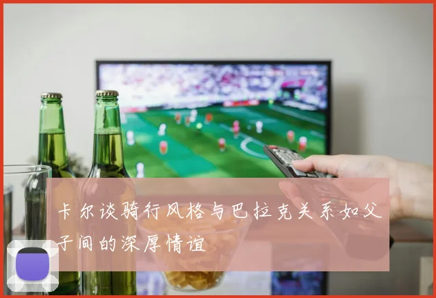 卡尔谈骑行风格与巴拉克关系如父子间的深厚情谊