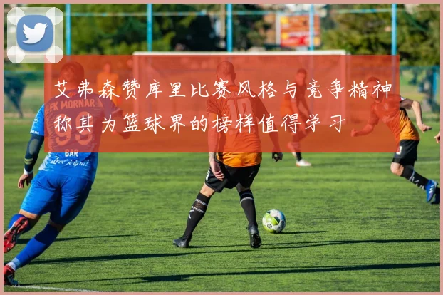 艾弗森赞库里比赛风格与竞争精神称其为篮球界的榜样值得学习