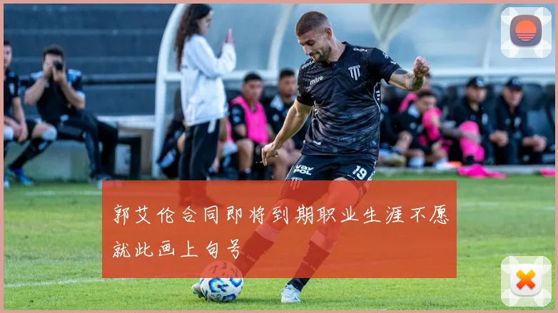 郭艾伦合同即将到期职业生涯不愿就此画上句号