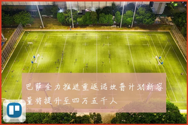 巴萨全力推进重返诺坎普计划新容量将提升至四万五千人