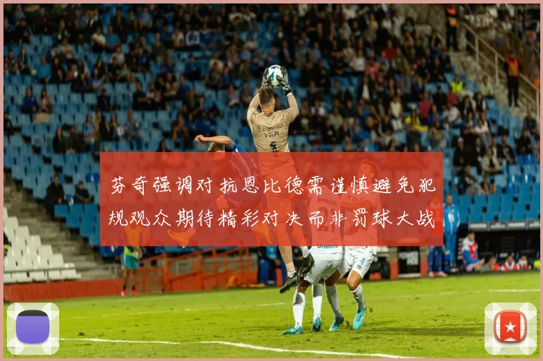 芬奇强调对抗恩比德需谨慎避免犯规观众期待精彩对决而非罚球大战