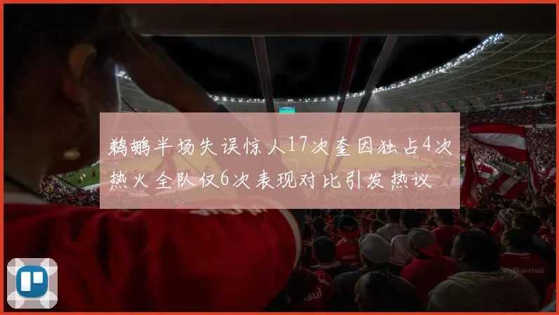 鹈鹕半场失误惊人17次奎因独占4次热火全队仅6次表现对比引发热议