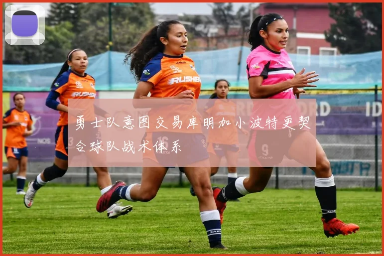 勇士队意图交易库明加小波特更契合球队战术体系