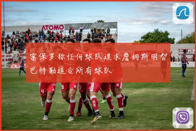 富保罗称任何球队追求詹姆斯明智巴特勒适合所有球队