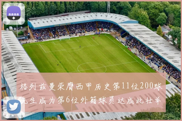 格列兹曼荣膺西甲历史第11位200球先生成为第6位外籍球员达成此壮举